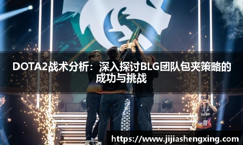DOTA2战术分析：深入探讨BLG团队包夹策略的成功与挑战