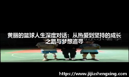 黄丽的篮球人生深度对话：从热爱到坚持的成长之路与梦想追寻