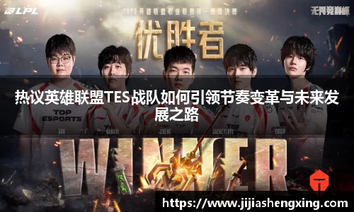 热议英雄联盟TES战队如何引领节奏变革与未来发展之路